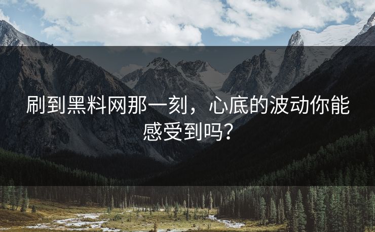 刷到黑料网那一刻，心底的波动你能感受到吗？
