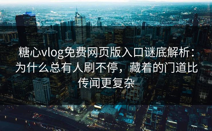 糖心vlog免费网页版入口谜底解析：为什么总有人刷不停，藏着的门道比传闻更复杂