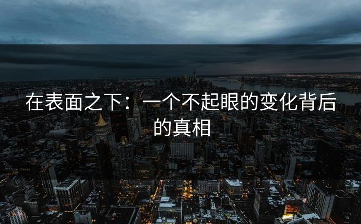 在表面之下：一个不起眼的变化背后的真相