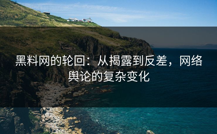 黑料网的轮回：从揭露到反差，网络舆论的复杂变化