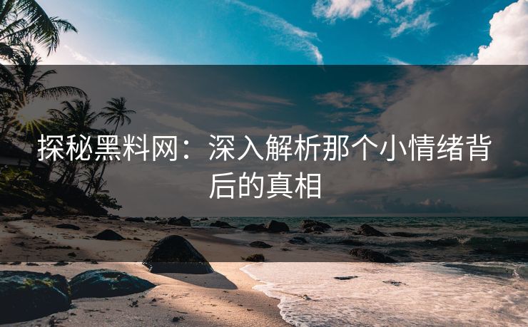 探秘黑料网：深入解析那个小情绪背后的真相