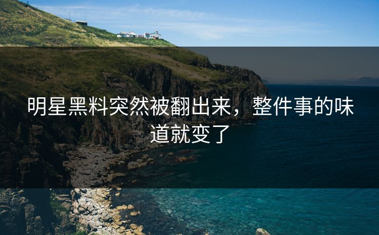 明星黑料突然被翻出来，整件事的味道就变了