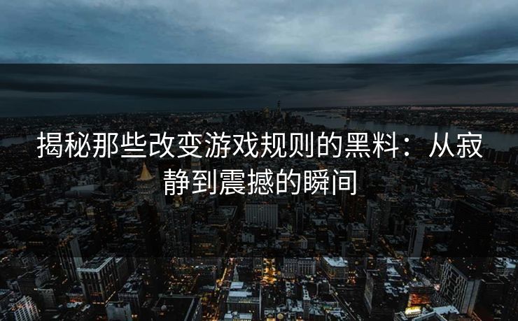 揭秘那些改变游戏规则的黑料：从寂静到震撼的瞬间