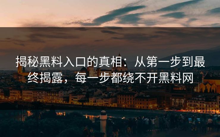 揭秘黑料入口的真相:从第一步到最终揭露,每一步都绕不开黑料网 第1张 揭秘黑料入口的真相:从第一步到最终揭露,每一步都绕不开黑料网 第1张