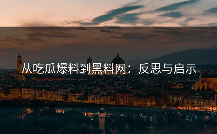 从吃瓜爆料到黑料网：反思与启示