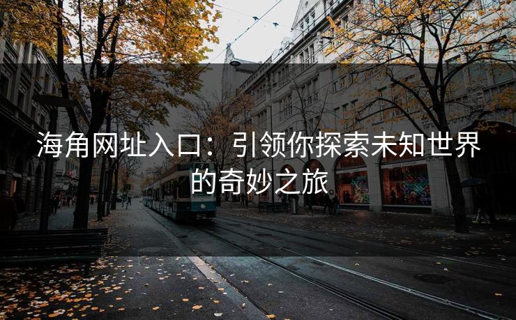 海角网址入口：引领你探索未知世界的奇妙之旅