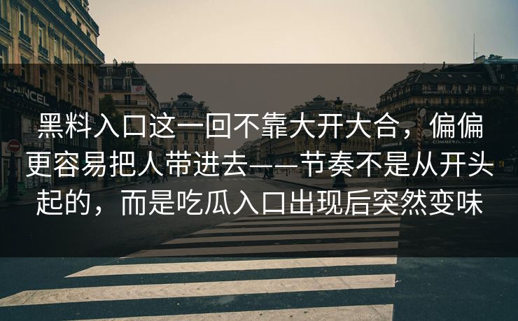 黑料入口这一回不靠大开大合，偏偏更容易把人带进去——节奏不是从开头起的，而是吃瓜入口出现后突然变味
