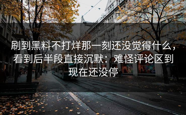 刷到黑料不打烊那一刻还没觉得什么，看到后半段直接沉默：难怪评论区到现在还没停