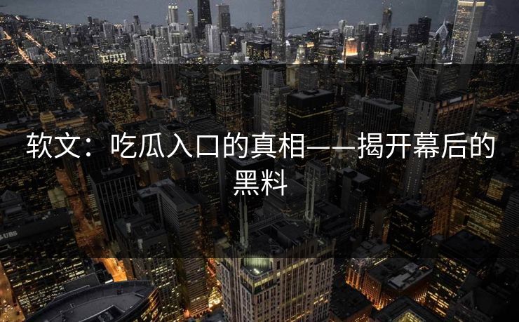 软文：吃瓜入口的真相——揭开幕后的黑料